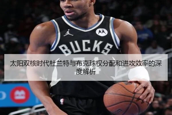 太阳双核时代杜兰特与布克球权分配和进攻效率的深度解析