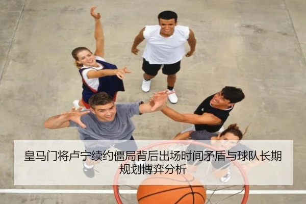 皇马门将卢宁续约僵局背后出场时间矛盾与球队长期规划博弈分析