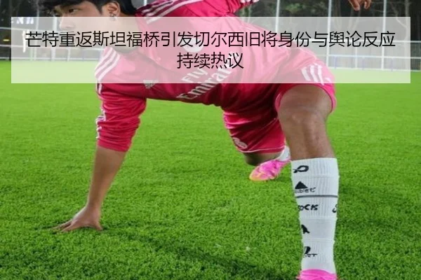 芒特重返斯坦福桥引发切尔西旧将身份与舆论反应持续热议