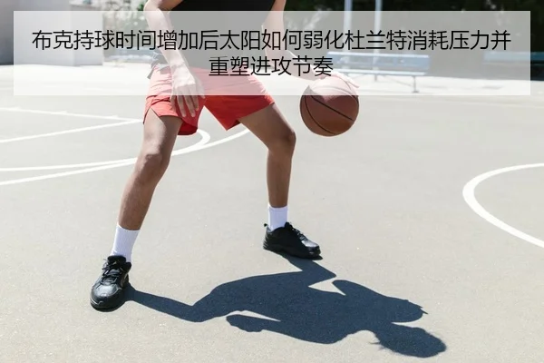 布克持球时间增加后太阳如何弱化杜兰特消耗压力并重塑进攻节奏