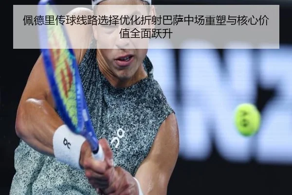 佩德里传球线路选择优化折射巴萨中场重塑与核心价值全面跃升