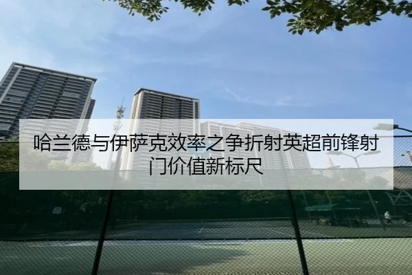 哈兰德与伊萨克效率之争折射英超前锋射门价值新标尺
